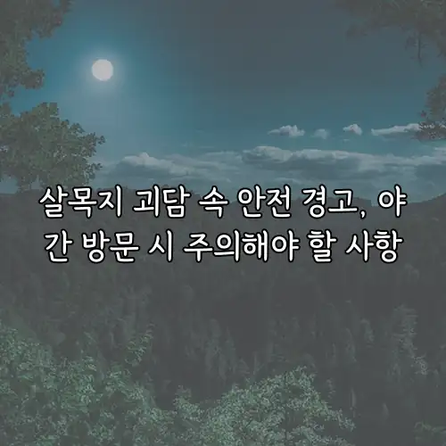 살목지 괴담 속 안전 경고, 야간 방문 시 주의해야 할 사항