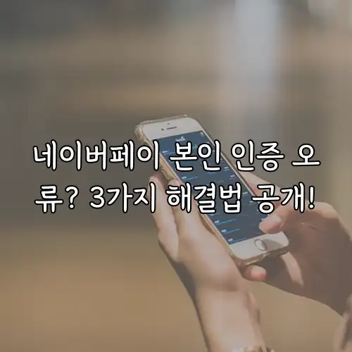 네이버페이 본인 인증 오류? 3가지 해결법 공개!