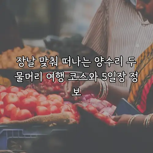 장날 맞춰 떠나는 양수리 두물머리 여행 코스와 5일장 정보