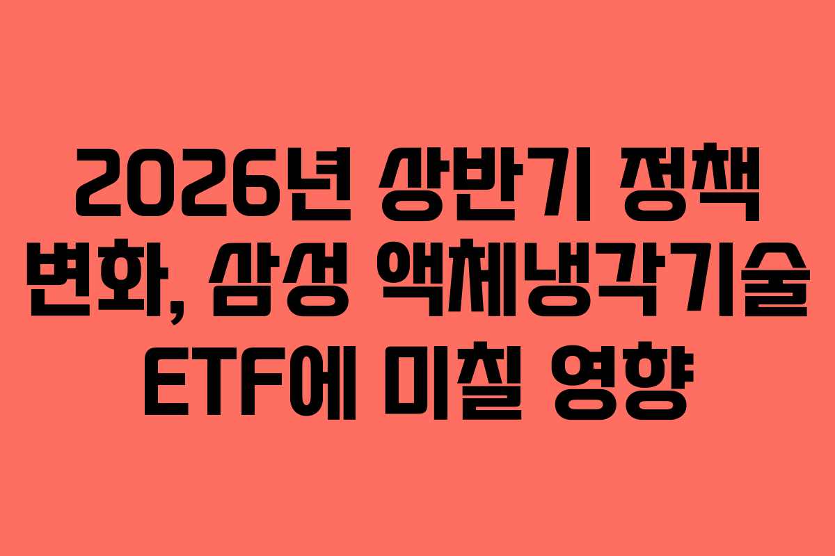 2026년 상반기 정책 변화, 삼성 액체냉각기술 ETF에 미칠 영향