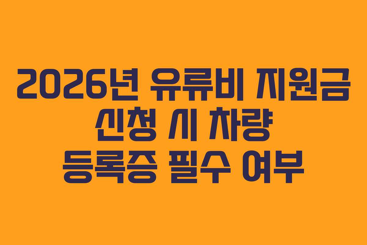 2026년 유류비 지원금 신청 시 차량 등록증 필수 여부