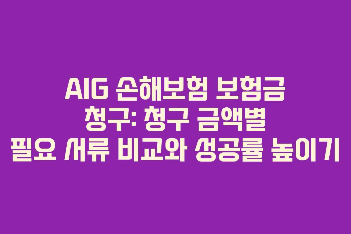 AIG 손해보험 보험금 청구: 청구 금액별 필요 서류 비교와 성공률 높이기