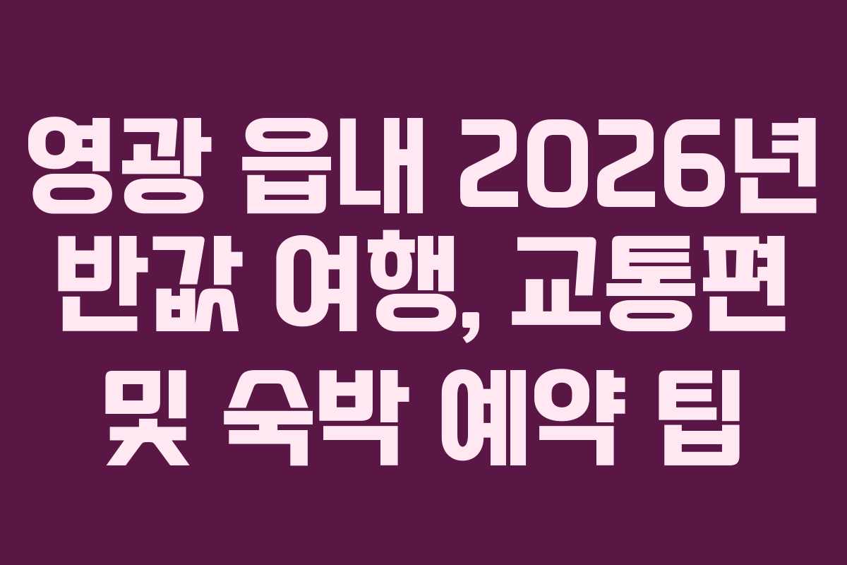영광 읍내 2026년 반값 여행, 교통편 및 숙박 예약 팁