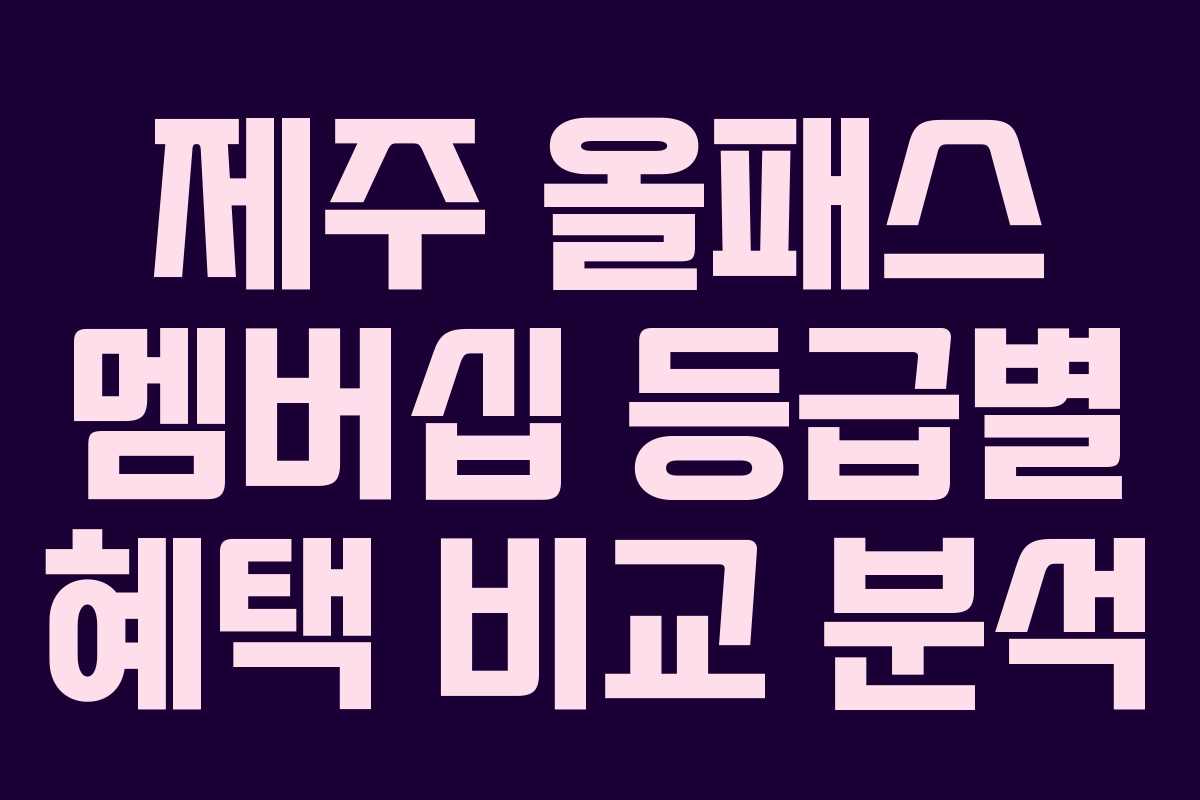제주 올패스 멤버십 등급별 혜택 비교 분석