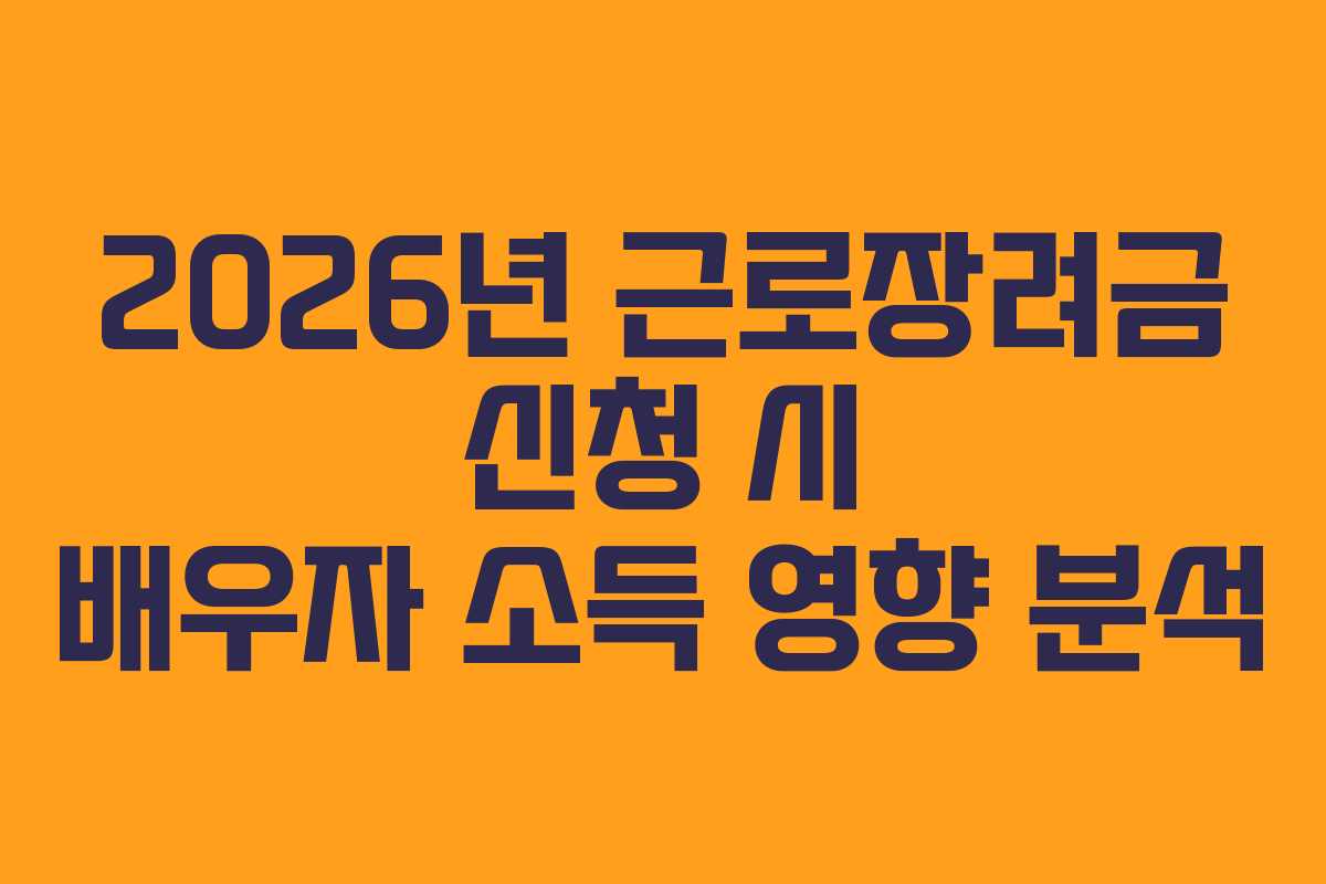 2026년 근로장려금 신청 시 배우자 소득 영향 분석