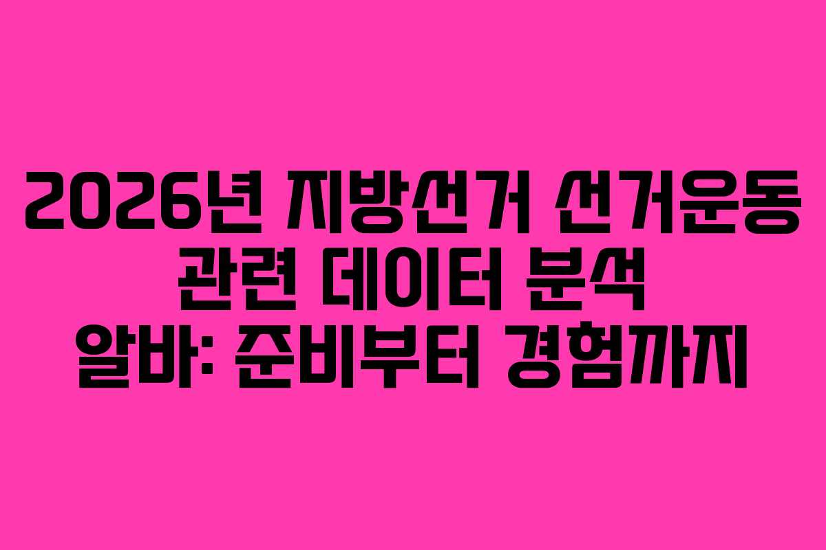 2026년 지방선거 선거운동 관련 데이터 분석 알바: 준비부터 경험까지