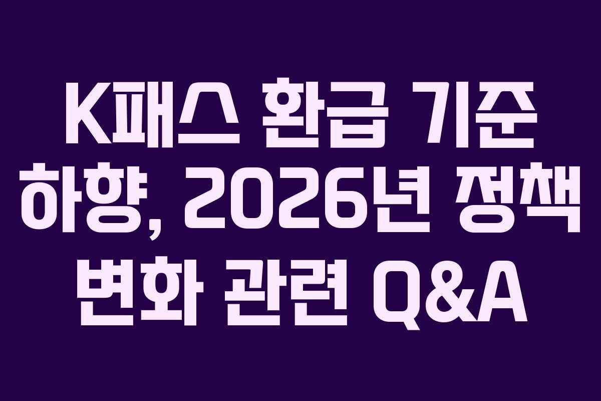 K패스 환급 기준 하향, 2026년 정책 변화 관련 Q&A