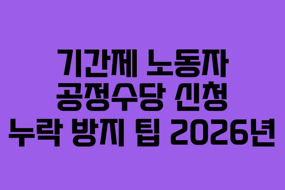 기간제 노동자 공정수당 신청 누락 방지 팁 2026년