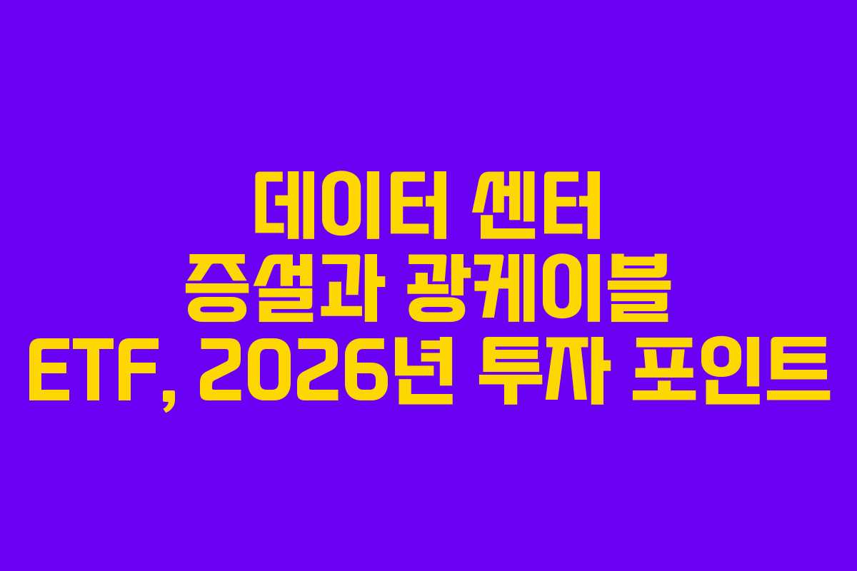 데이터 센터 증설과 광케이블 ETF, 2026년 투자 포인트
