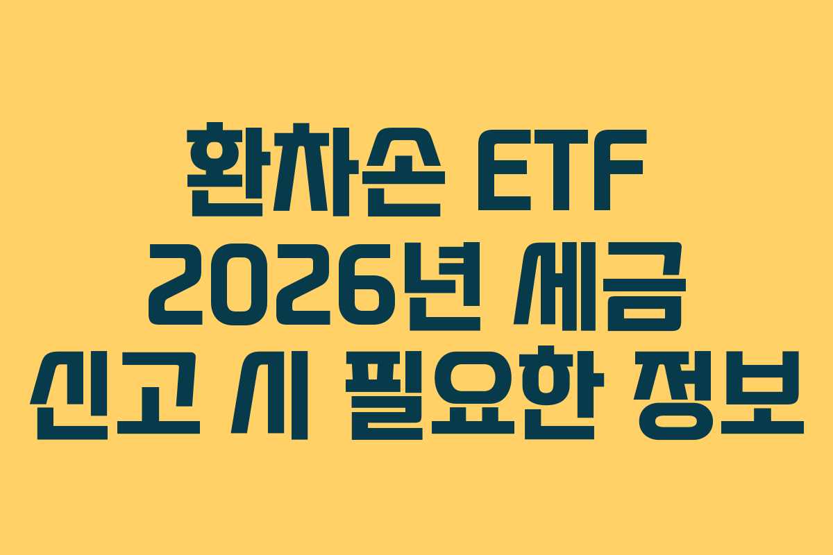 환차손 ETF 2026년 세금 신고 시 필요한 정보