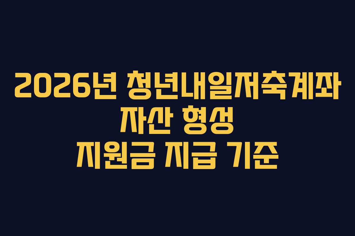 2026년-청년내일저축계좌-자산-형성-지원금-지급-기준