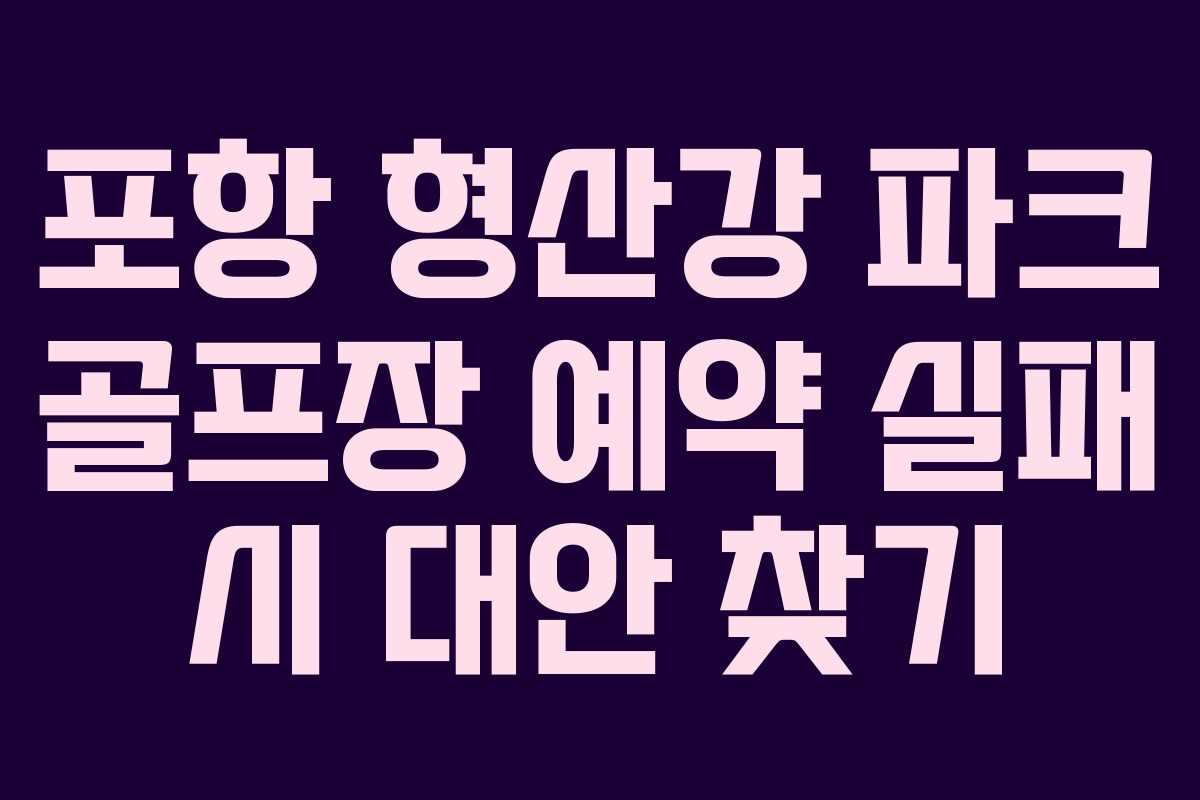 포항-형산강-파크-골프장-예약-실패-시-대안-찾기