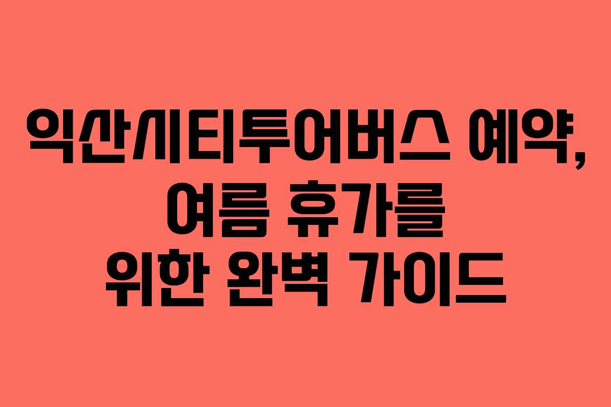 익산시티투어버스-예약,-여름-휴가를-위한-완벽-가이드