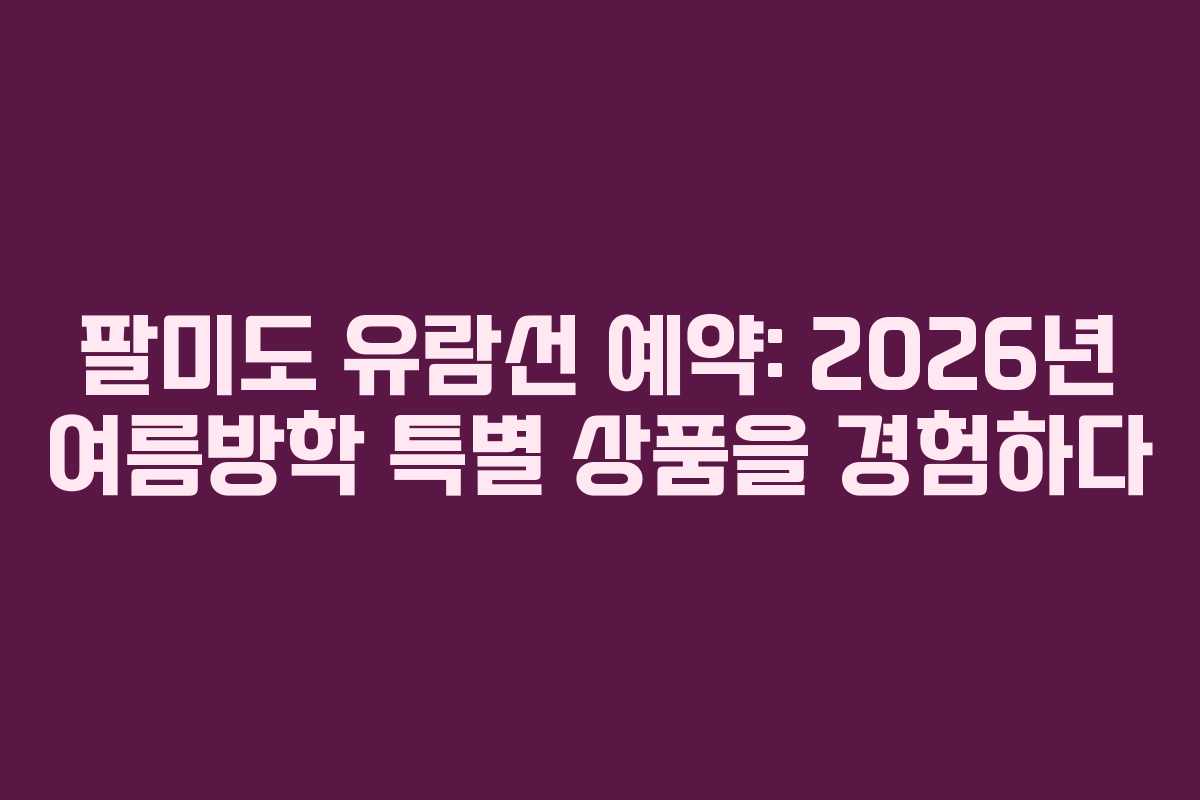 팔미도-유람선-예약-2026년-여름방학-특별-상품을-경험하다
