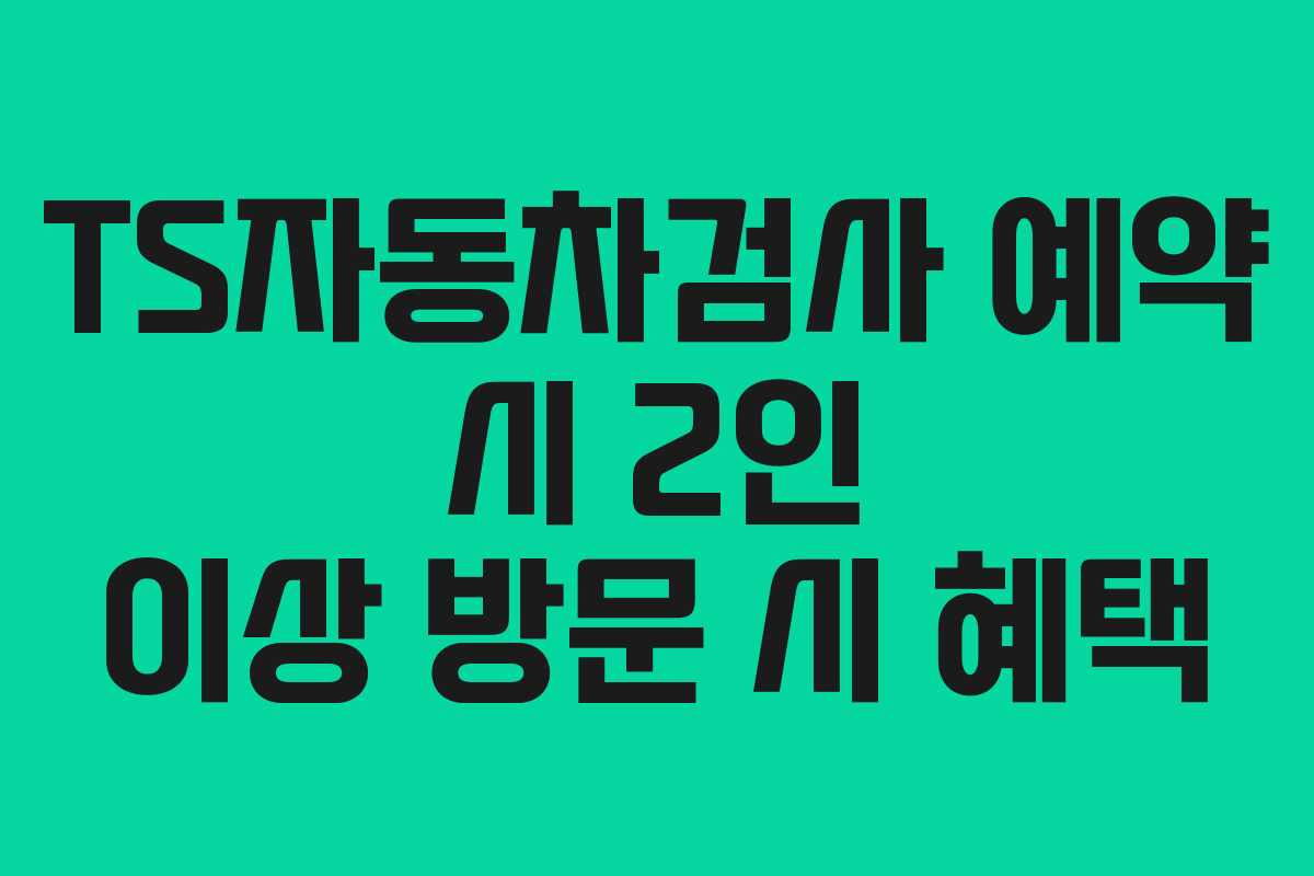 TS자동차검사-예약-시-2인-이상-방문-시-혜택