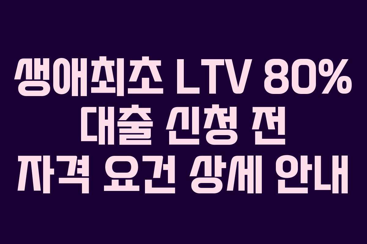 생애최초-LTV-80%-대출-신청-전-자격-요건-상세-안내