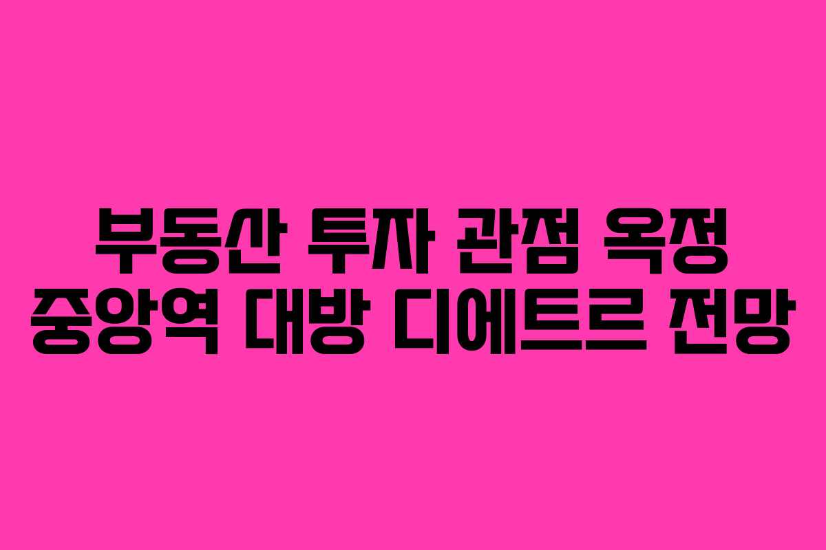 부동산-투자-관점-옥정-중앙역-대방-디에트르-전망