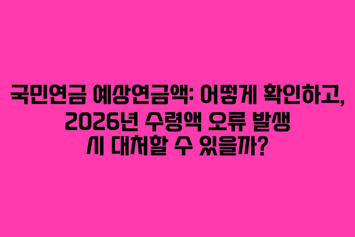 국민연금-예상연금액-어떻게-확인하고,-2026년-수령액-오류-발생-시-대처할-수-있을까