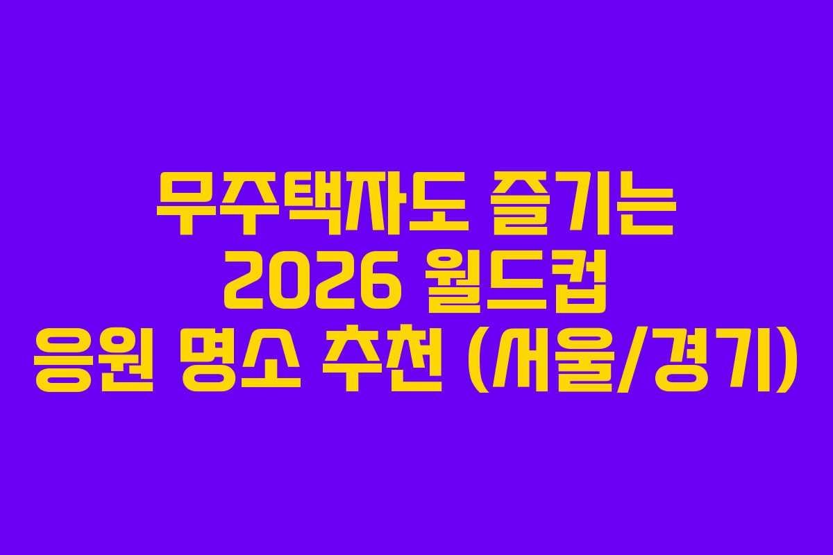 무주택자도-즐기는-2026-월드컵-응원-명소-추천-(서울경기)