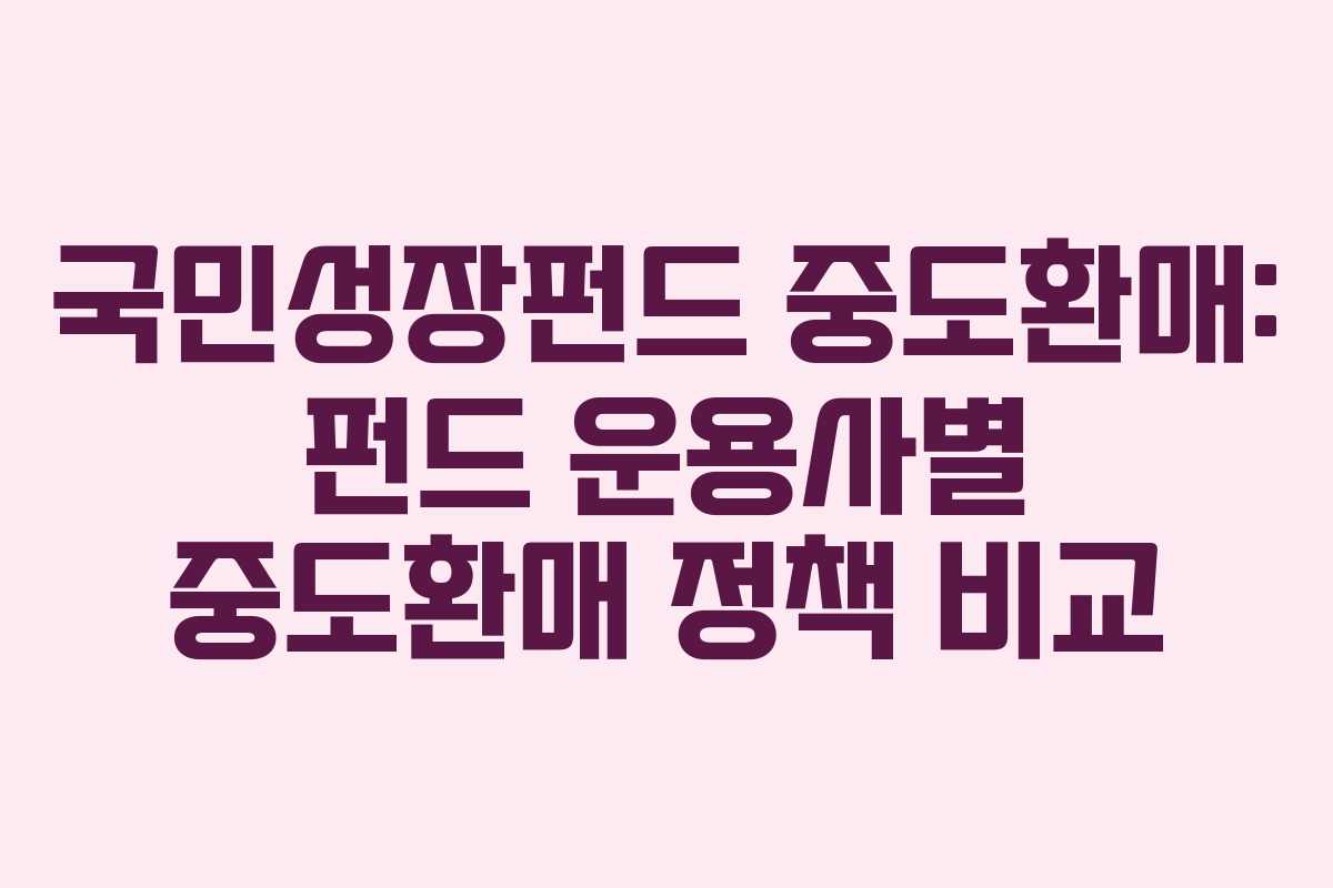 국민성장펀드-중도환매-펀드-운용사별-중도환매-정책-비교