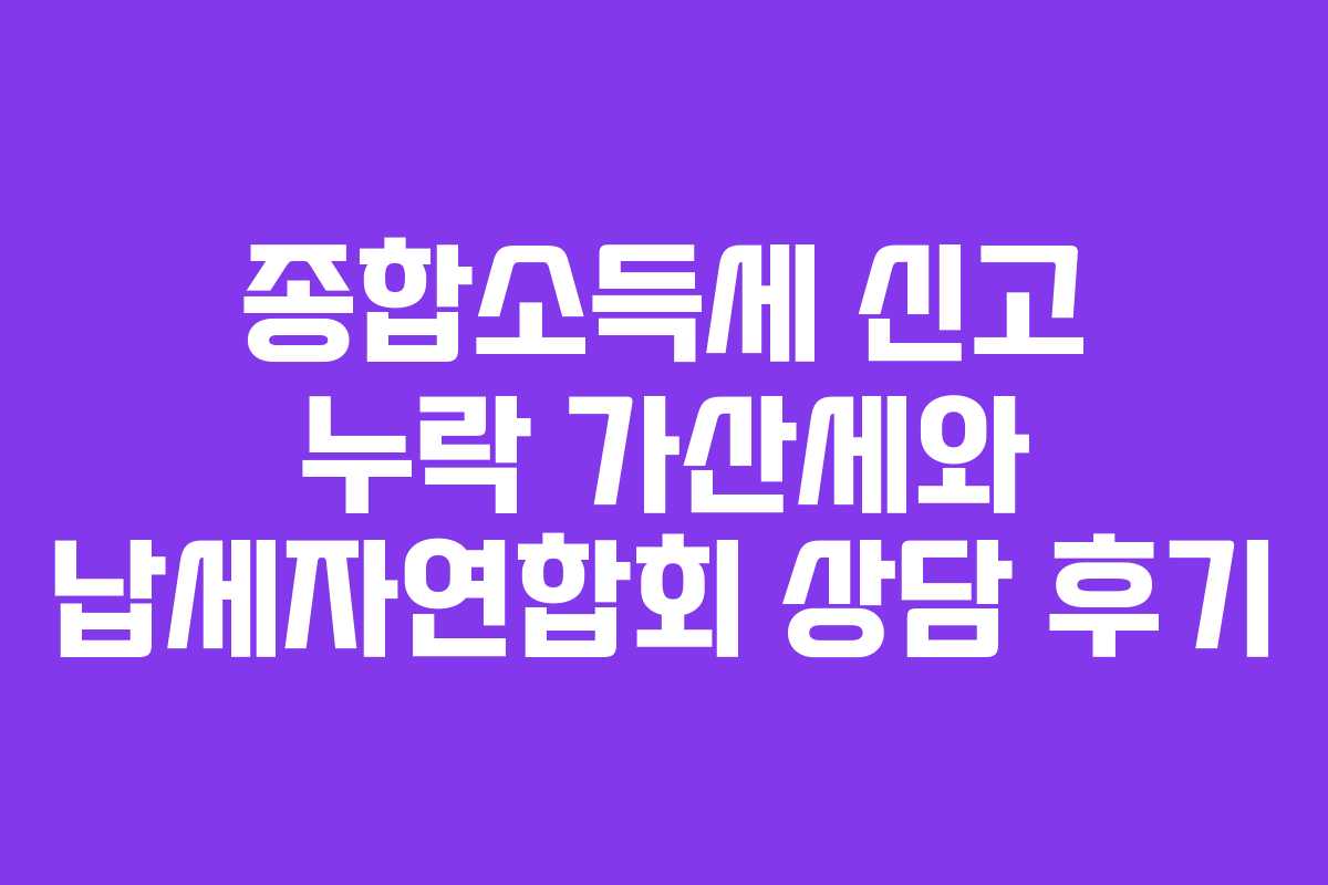 종합소득세-신고-누락-가산세와-납세자연합회-상담-후기