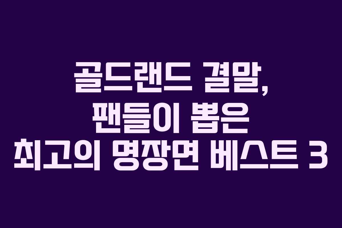 골드랜드-결말,-팬들이-뽑은-최고의-명장면-베스트-3