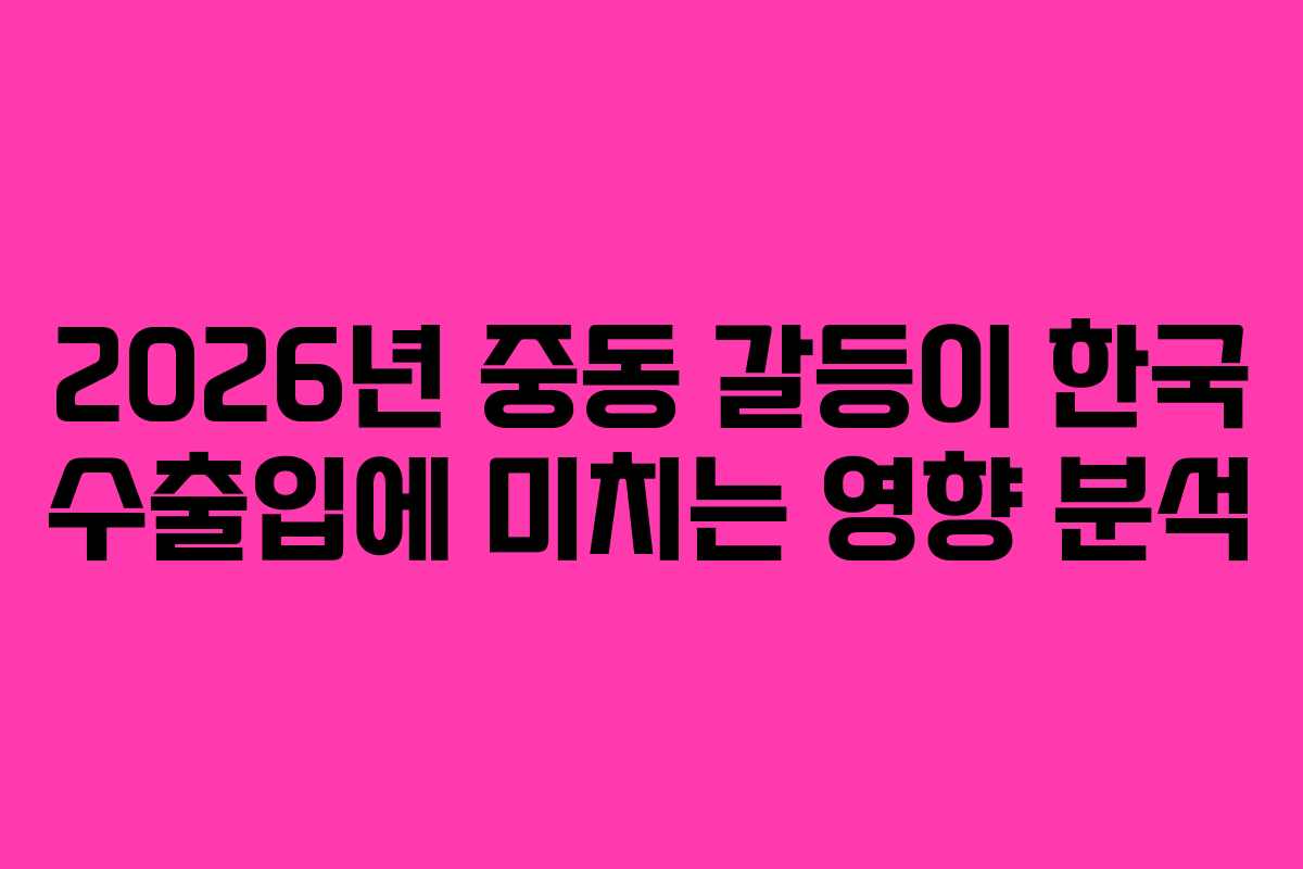 2026년-중동-갈등이-한국-수출입에-미치는-영향-분석