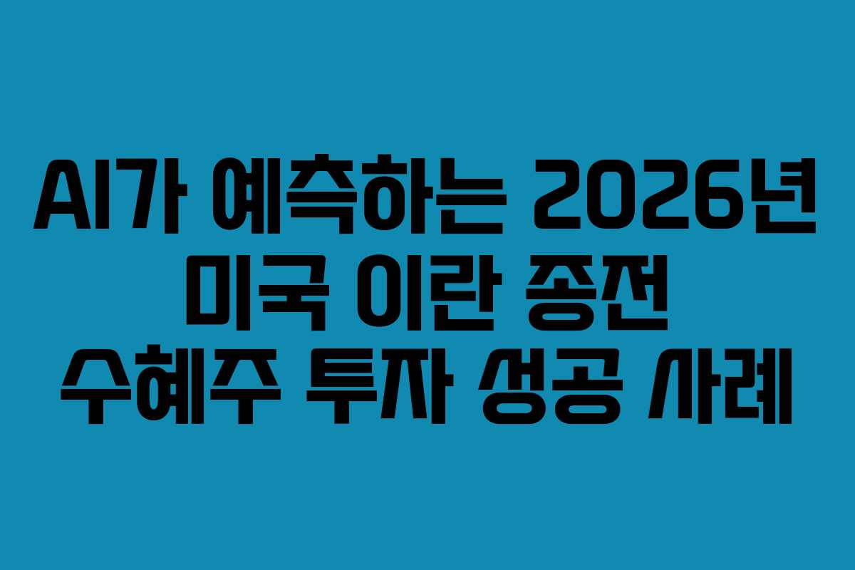 AI가-예측하는-2026년-미국-이란-종전-수혜주-투자-성공-사례