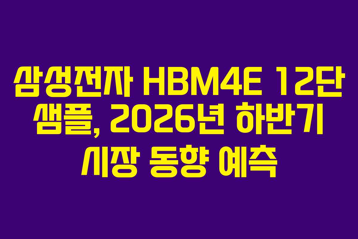 삼성전자-HBM4E-12단-샘플,-2026년-하반기-시장-동향-예측
