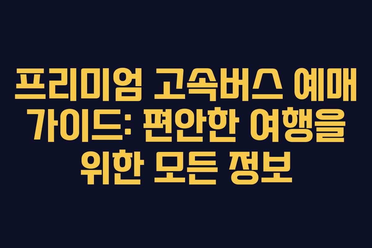 프리미엄-고속버스-예매-가이드-편안한-여행을-위한-모든-정보