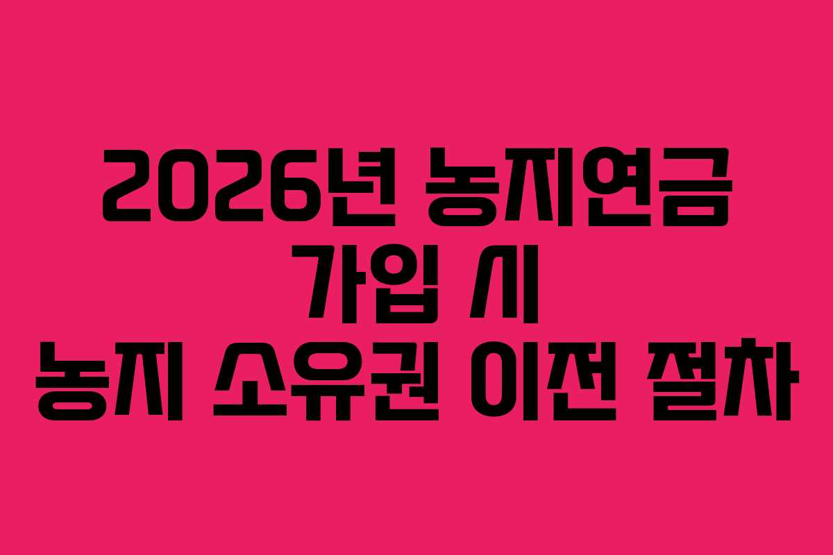 2026년-농지연금-가입-시-농지-소유권-이전-절차