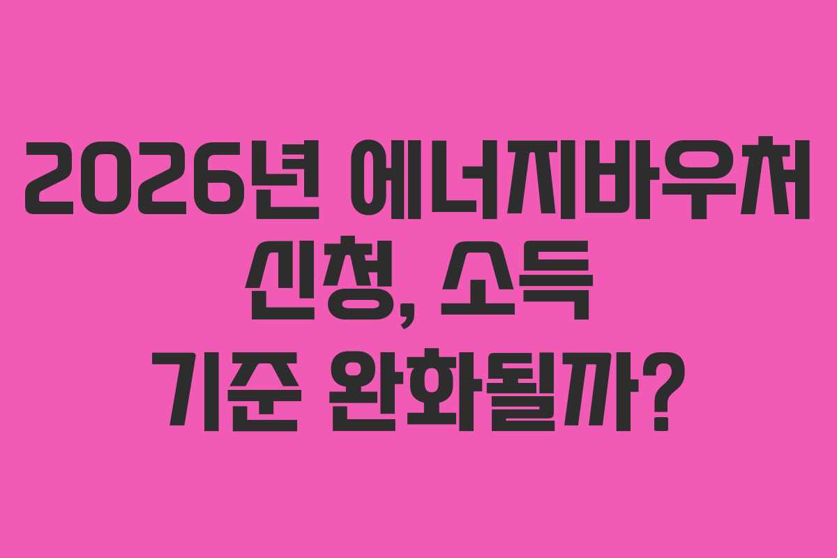 2026년-에너지바우처-신청,-소득-기준-완화될까
