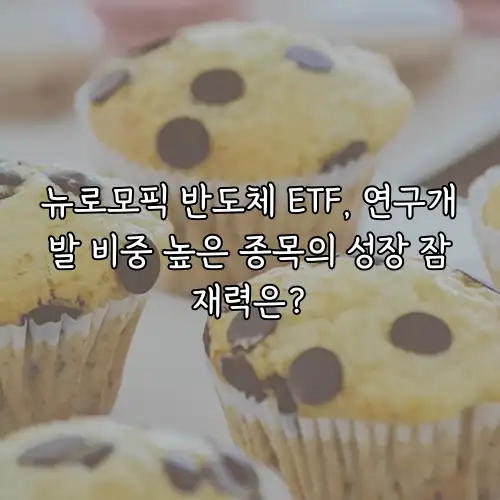 뉴로모픽 반도체 ETF, 연구개발 비중 높은 종목의 성장 잠재력은?