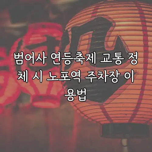 범어사 연등축제 교통 정체 시 노포역 주차장 이용법