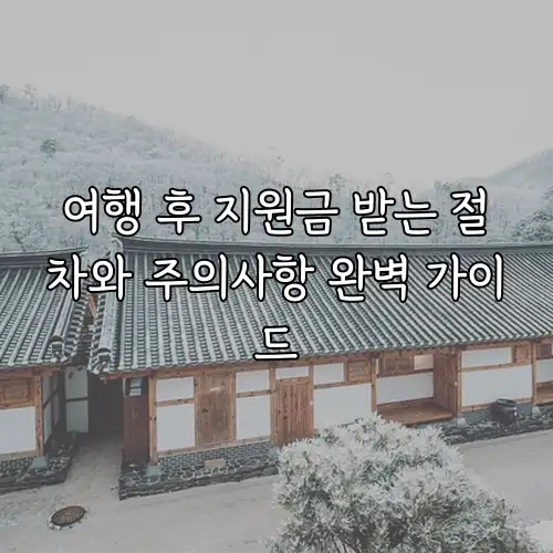 여행 후 지원금 받는 절차와 주의사항 완벽 가이드