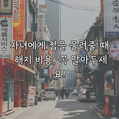 자녀에게 집을 물려줄 때 해지 비용, 꼭 알아두세요!