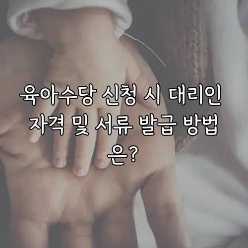 육아수당 신청 시 대리인 자격 및 서류 발급 방법은?