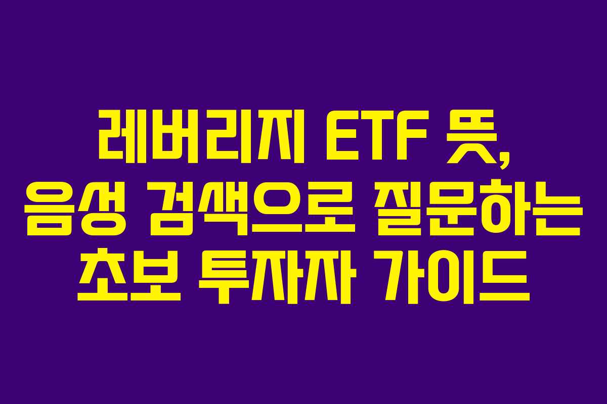 레버리지-ETF-뜻,-음성-검색으로-질문하는-초보-투자자-가이드