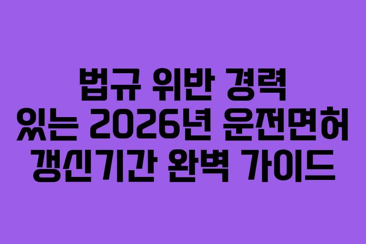 법규-위반-경력-있는-2026년-운전면허-갱신기간-완벽-가이드