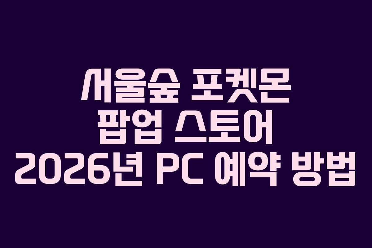 서울숲-포켓몬-팝업-스토어-2026년-PC-예약-방법