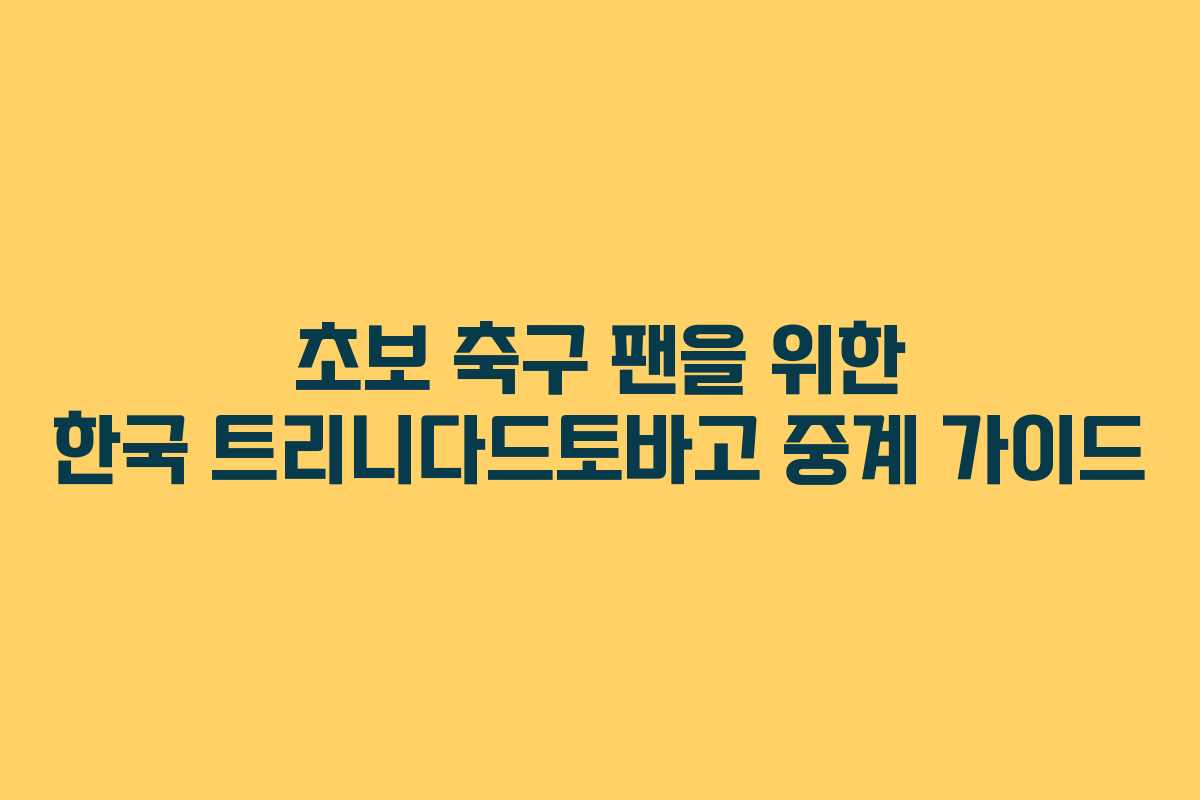 초보-축구-팬을-위한-한국-트리니다드토바고-중계-가이드