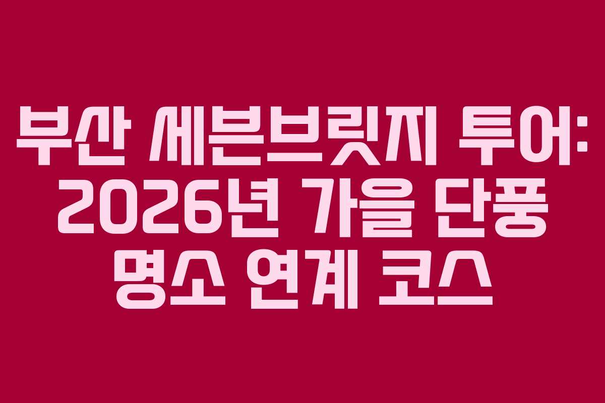 부산-세븐브릿지-투어-2026년-가을-단풍-명소-연계-코스