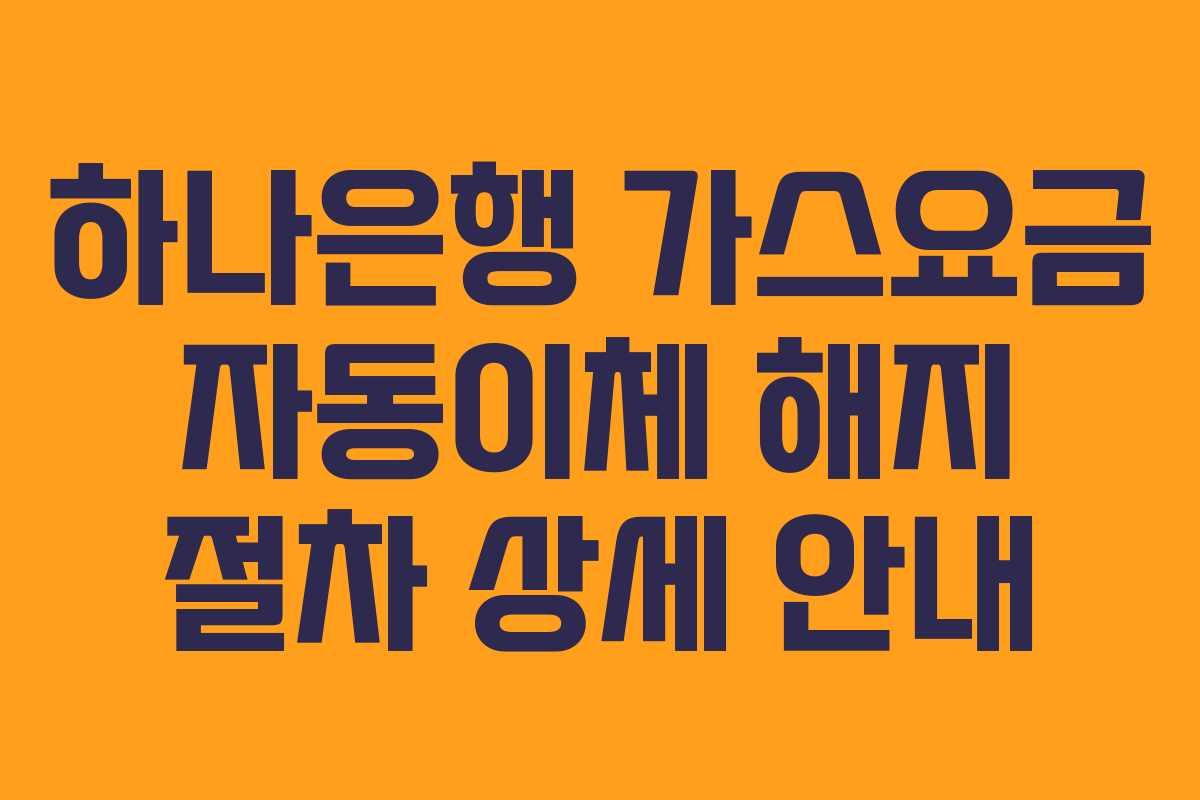 하나은행-가스요금-자동이체-해지-절차-상세-안내