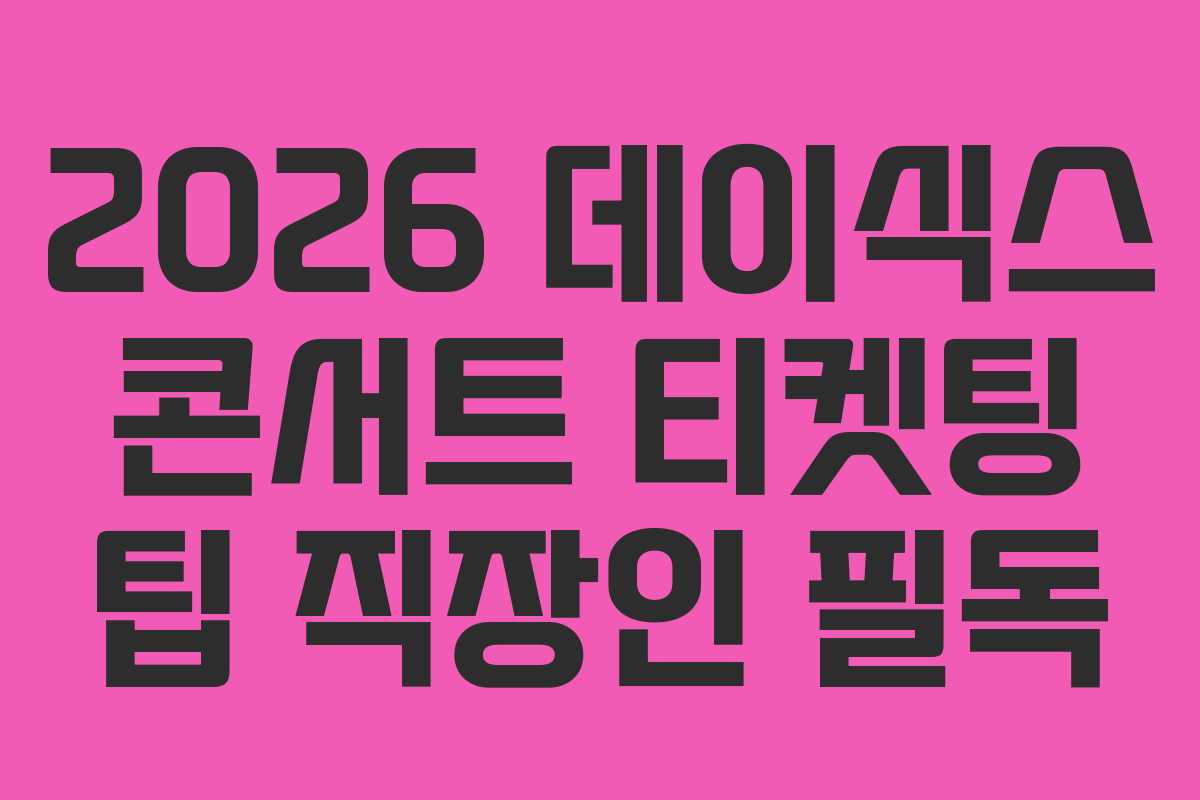 2026-데이식스-콘서트-티켓팅-팁-직장인-필독