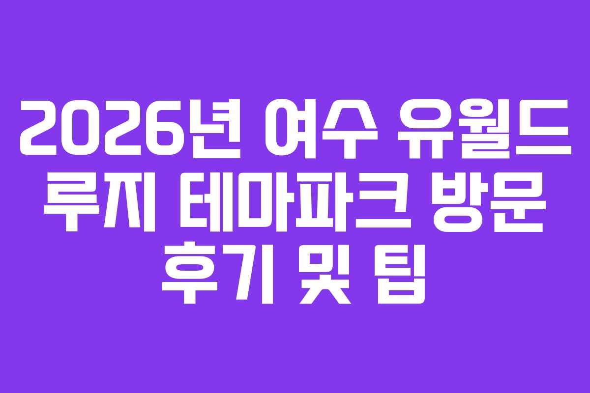 2026년-여수-유월드-루지-테마파크-방문-후기-및-팁