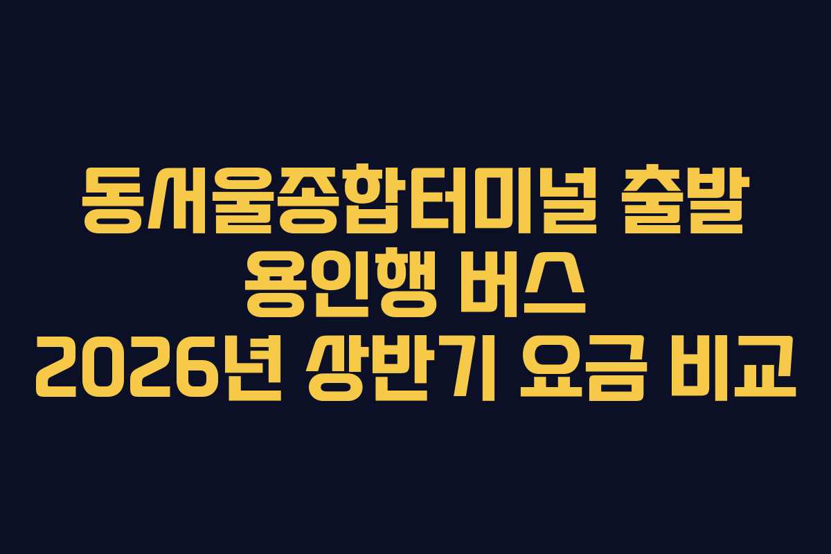 동서울종합터미널-출발-용인행-버스-2026년-상반기-요금-비교