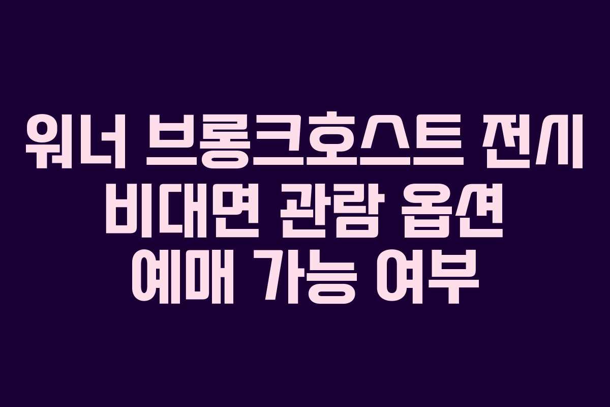워너-브롱크호스트-전시-비대면-관람-옵션-예매-가능-여부