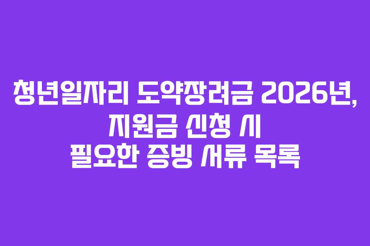 청년일자리-도약장려금-2026년,-지원금-신청-시-필요한-증빙-서류-목록