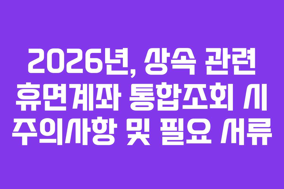 2026년,-상속-관련-휴면계좌-통합조회-시-주의사항-및-필요-서류