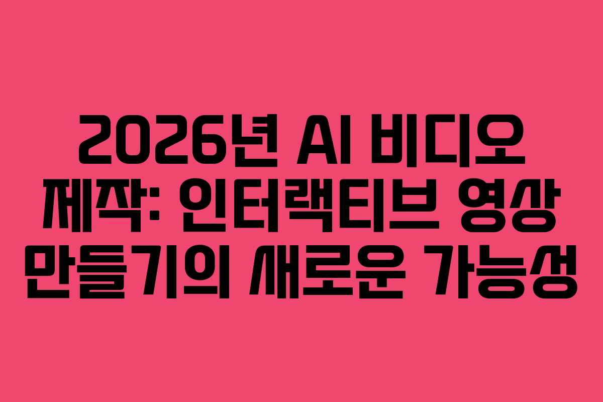 2026년-AI-비디오-제작-인터랙티브-영상-만들기의-새로운-가능성